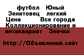 1.1) футбол : Юный Зенитовец  (легкий) › Цена ­ 249 - Все города Коллекционирование и антиквариат » Значки   